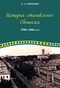 Гаврилова  Р. А. История становления Обнинска: 1940—1960-е гг. — 2019