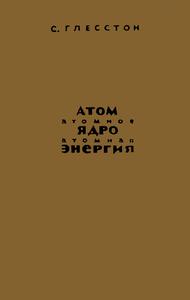 Глесстон С. Атом. Атомное ядро. Атомная энергия. — 1961