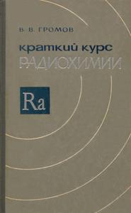 Громов В. В. Краткий курс радиохимии. — 1966