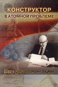 Конструктор в Атомной проблеме : Книга о Давиде Абрамовиче Фишмане