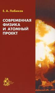 Лобиков Е. А. Современная физика и атомный проект. — 2002