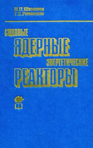 Шаманов Н. П., Романцов Г. Е. Судовые ядерные энергетические реакторы : Основы теории и расчета. — 1984