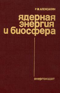 Алексахин Р. М. Ядерная энергия и биосфера. — 1982