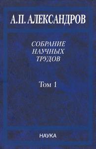 Александров А. П. Собрание научных трудов в 5 томах. Т. 1. — 2006