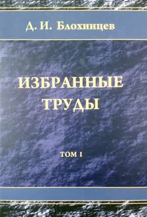 Блохинцев Д. И. Избранные труды. Т. 1. — 2009