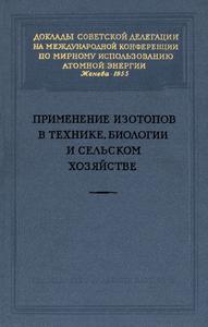 Применение изотопов в технике, биологии и сельском хозяйстве: доклады советской делегации. — 1955