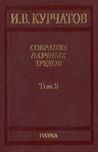 Курчатов И. В. Собрание научных трудов в 6 томах. Т. 5. — 2012