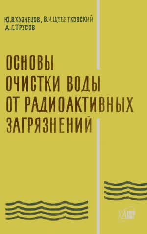 Кузнецов Ю. В. и др. Основы очистки воды от радиоактивных загрязнений. — 1974