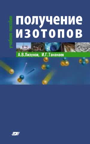 Лизунов А. В., Тананаев И. Г. Получение изотопов. — 2015