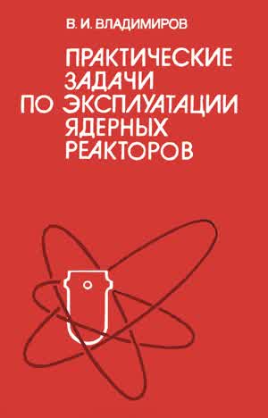 Владимиров В. И. Практические задачи по эксплуатации ядерных реакторов. — 1986