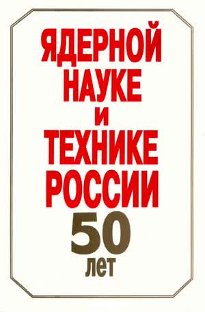 Ядерной науке и технике России — 50 лет. — 1996