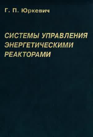 Юркевич Г. П. Системы управления энергетическими реакторами. — 2001